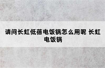 请问长虹低蓓电饭锅怎么用呢 长虹电饭锅